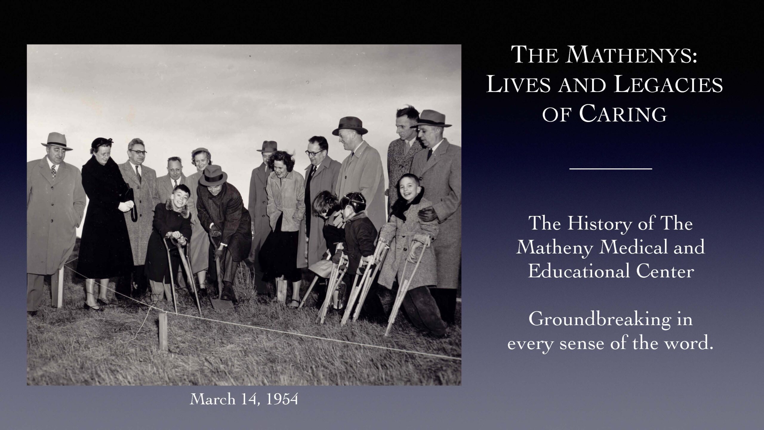 The Mathenys: Lives and Legacies of Caring. The history of the Matheny Medical and Educational Center. Groundbreaking in every sense of the word.